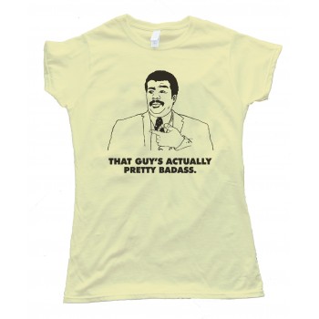 Actually That Guy'S Pretty Badass. Neil Degrasse Tyson Tee Shirt